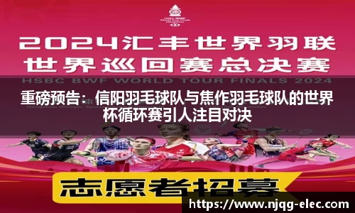 重磅预告：信阳羽毛球队与焦作羽毛球队的世界杯循环赛引人注目对决