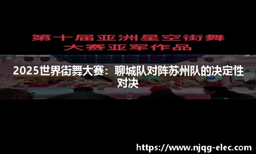 2025世界街舞大赛：聊城队对阵苏州队的决定性对决